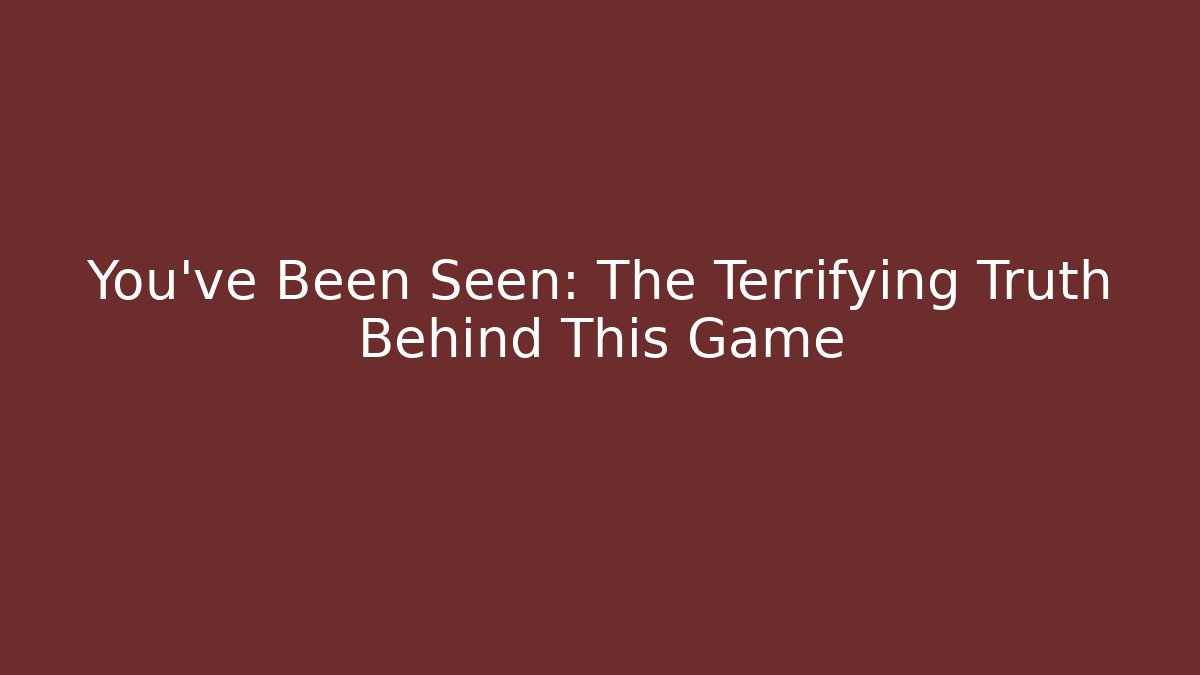 You've Been Seen: The Terrifying Truth Behind This Game