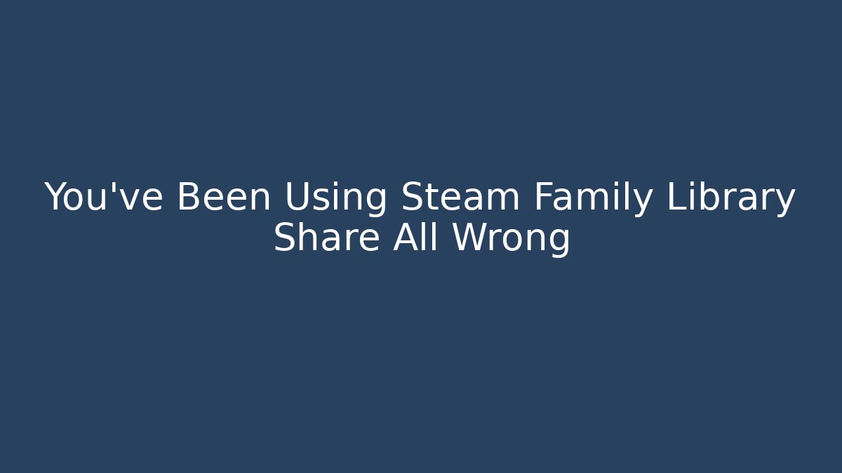 You've Been Using Steam Family Library Share All Wrong - Método de Aprovação