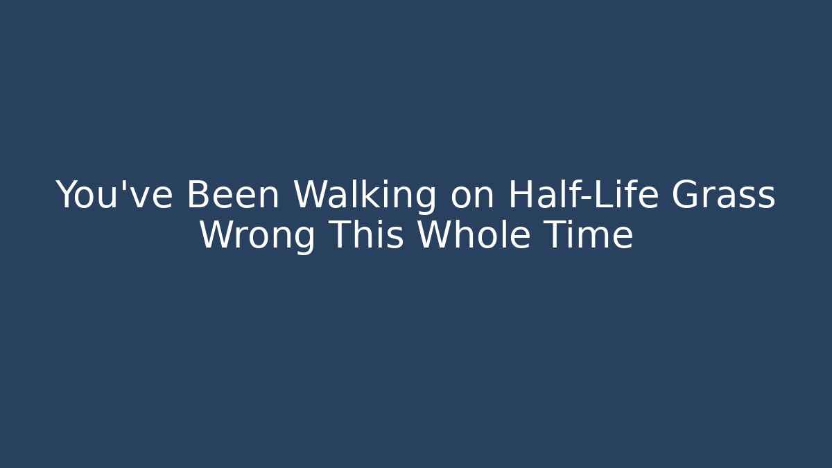 You've Been Walking on Half-Life Grass Wrong This Whole Time
