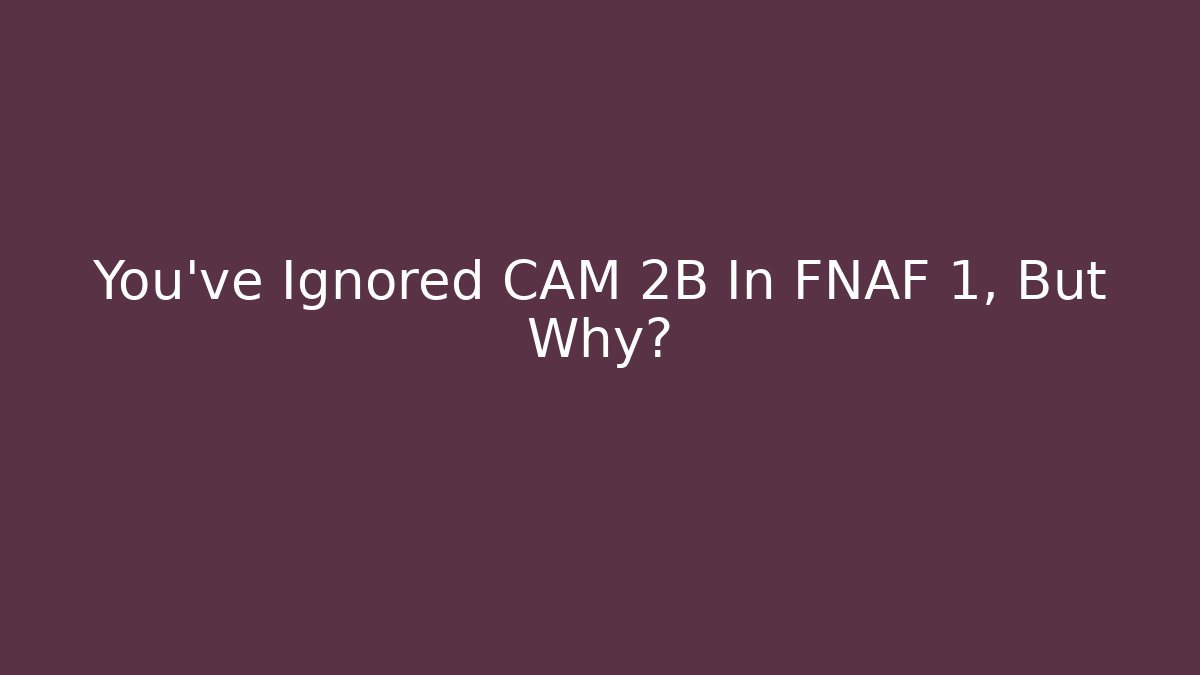You've Ignored CAM 2B In FNAF 1, But Why?