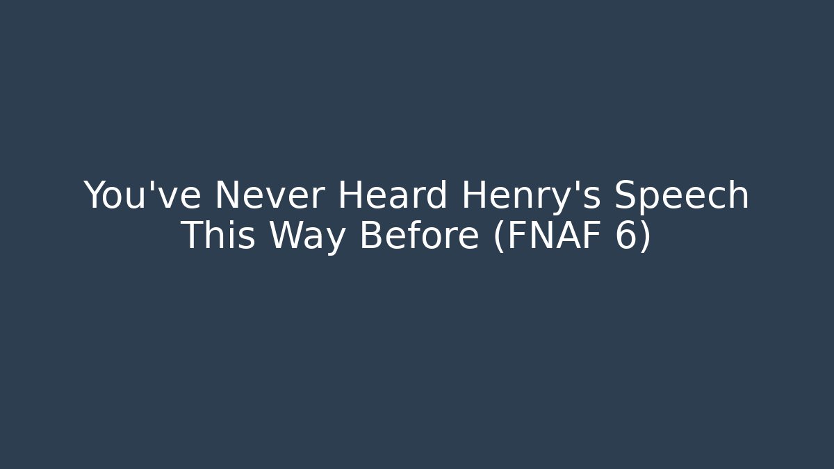 You've Never Heard Henry's Speech This Way Before (FNAF 6)