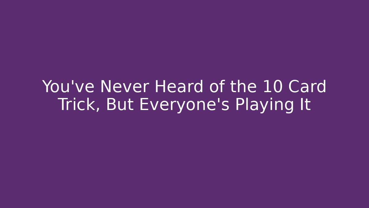 You've Never Heard of the 10 Card Trick, But Everyone's Playing It