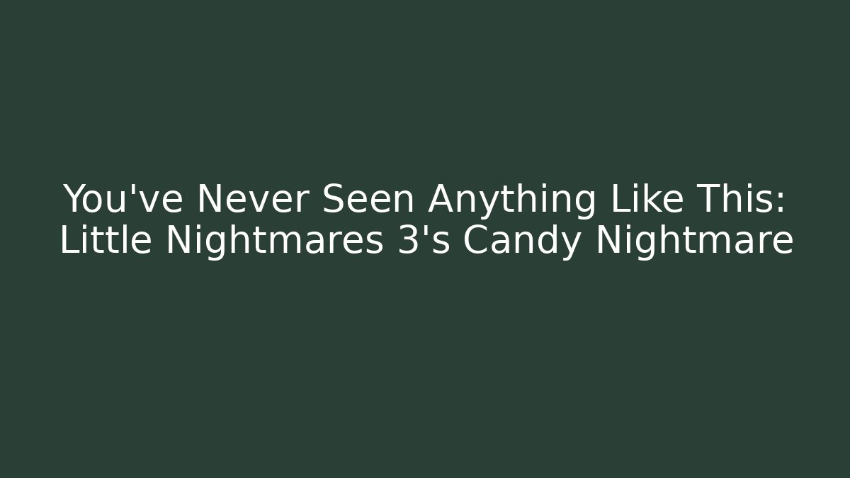 You've Never Seen Anything Like This: Little Nightmares 3's Candy Nightmare - Método de Aprovação