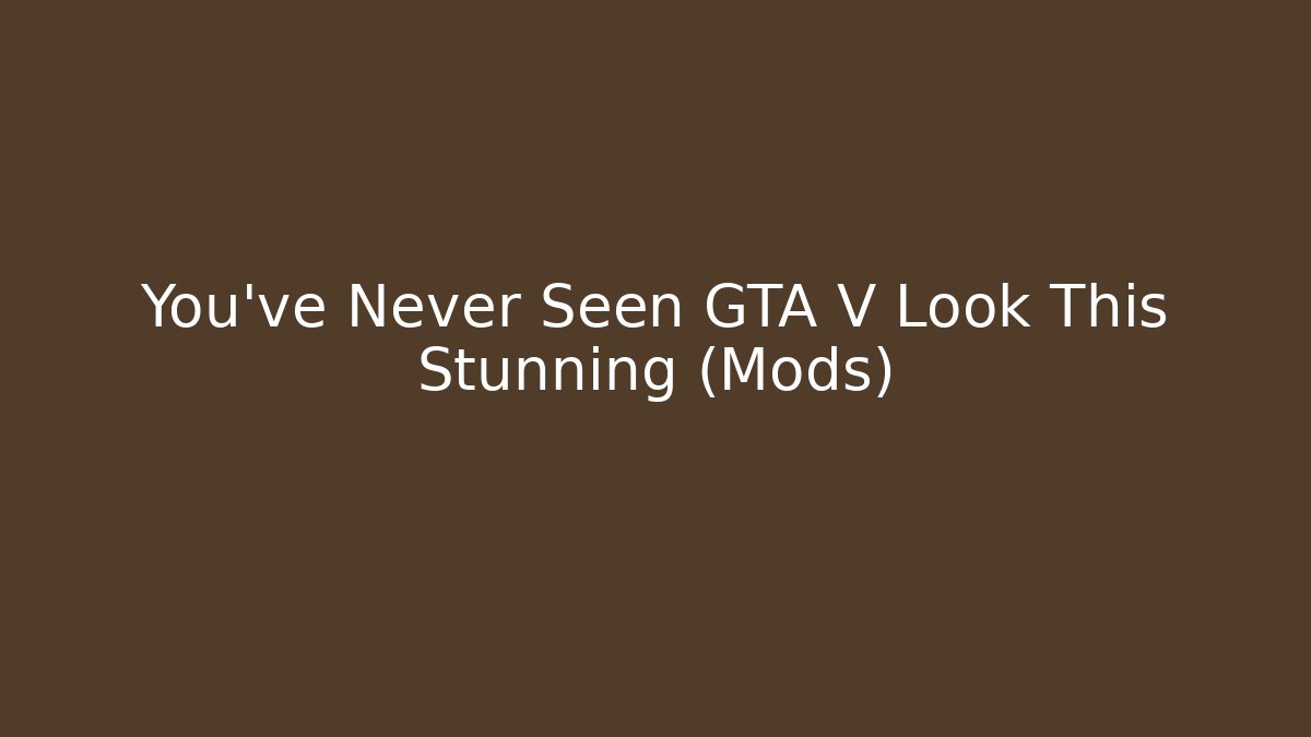 You've Never Seen GTA V Look This Stunning (Mods)
