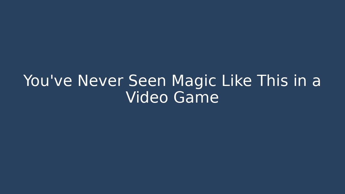 You've Never Seen Magic Like This in a Video Game