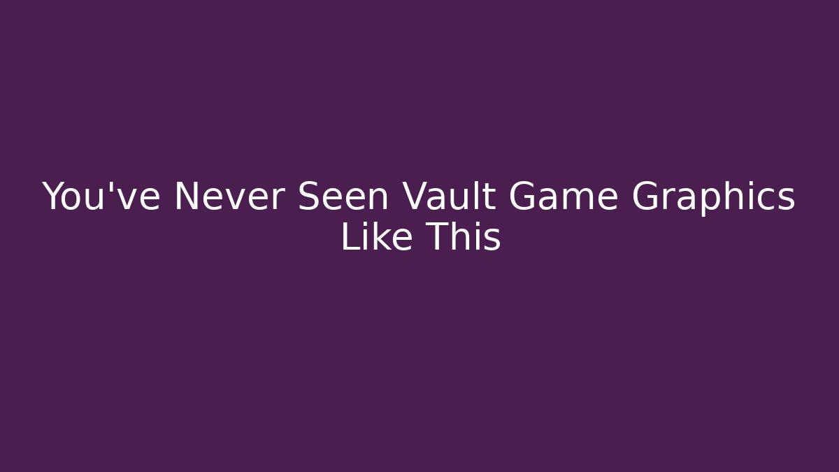You've Never Seen Vault Game Graphics Like This