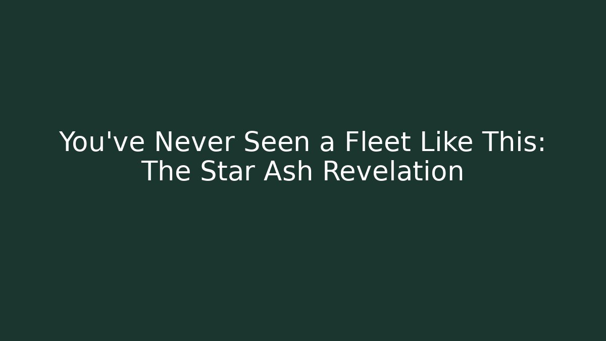 You've Never Seen a Fleet Like This: The Star Ash Revelation