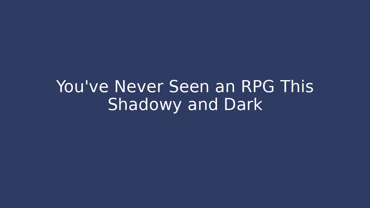 You've Never Seen an RPG This Shadowy and Dark
