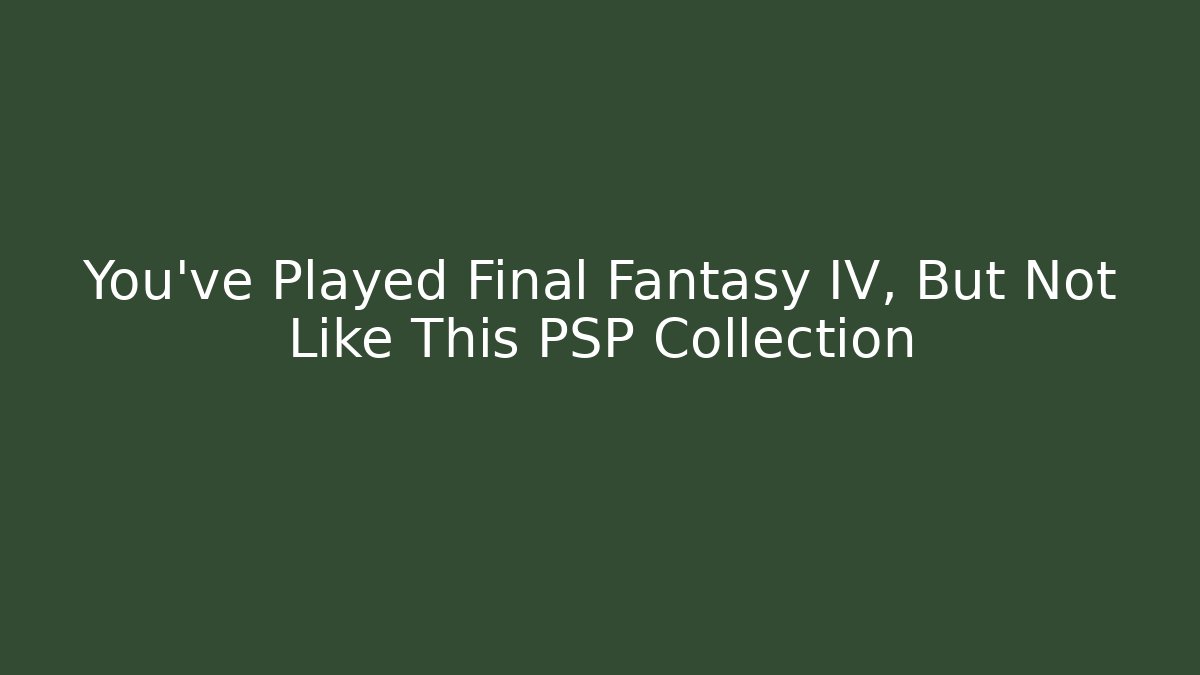 You've Played Final Fantasy IV, But Not Like This PSP Collection