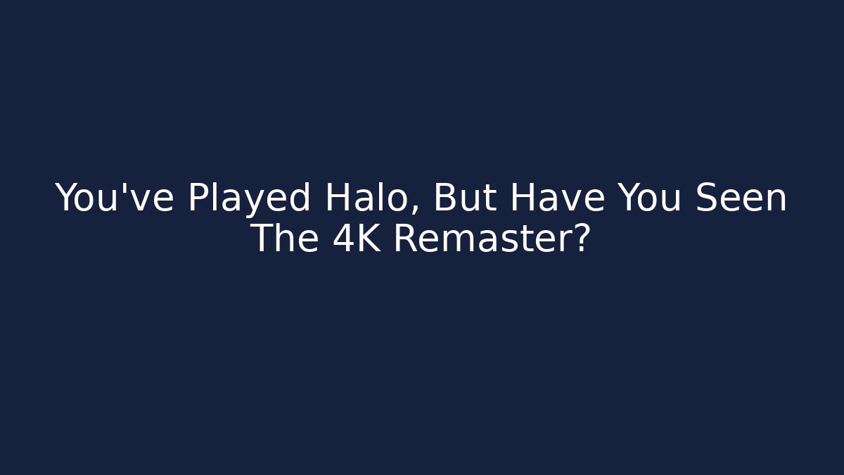 You've Played Halo, But Have You Seen The 4K Remaster? - Método de Aprovação
