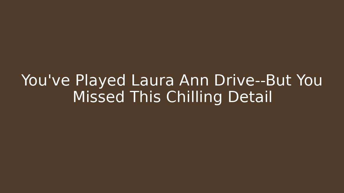 You've Played Laura Ann Drive—But You Missed This Chilling Detail