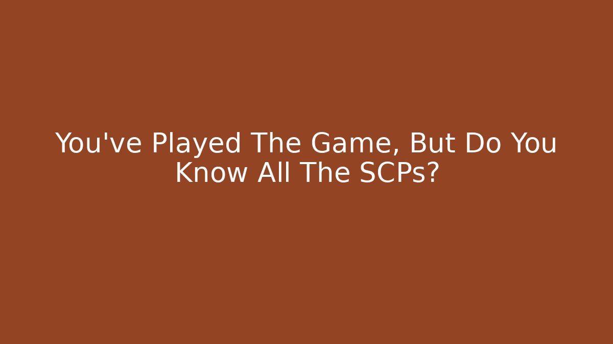 You've Played The Game, But Do You Know All The SCPs?