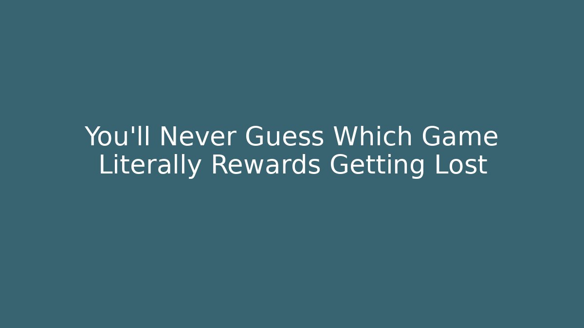 You’ll Never Guess Which Game Literally Rewards Getting Lost