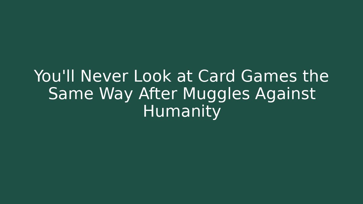 You’ll Never Look at Card Games the Same Way After Muggles Against Humanity