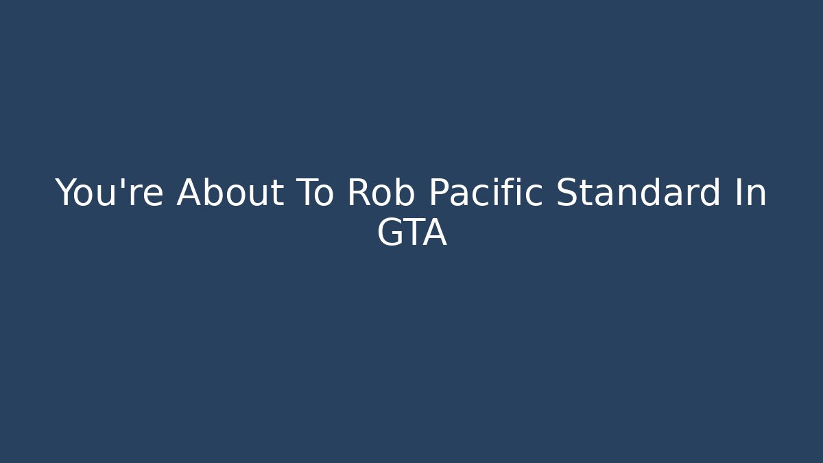 You’re About To Rob Pacific Standard In GTA