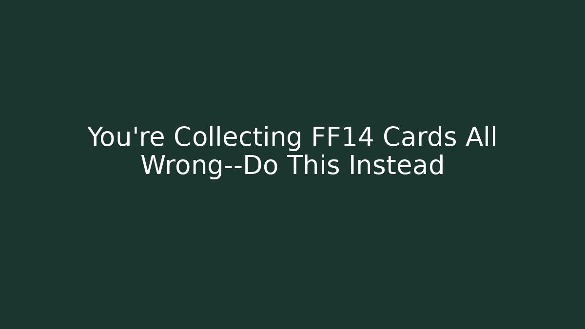 You’re Collecting FF14 Cards All Wrong—Do This Instead