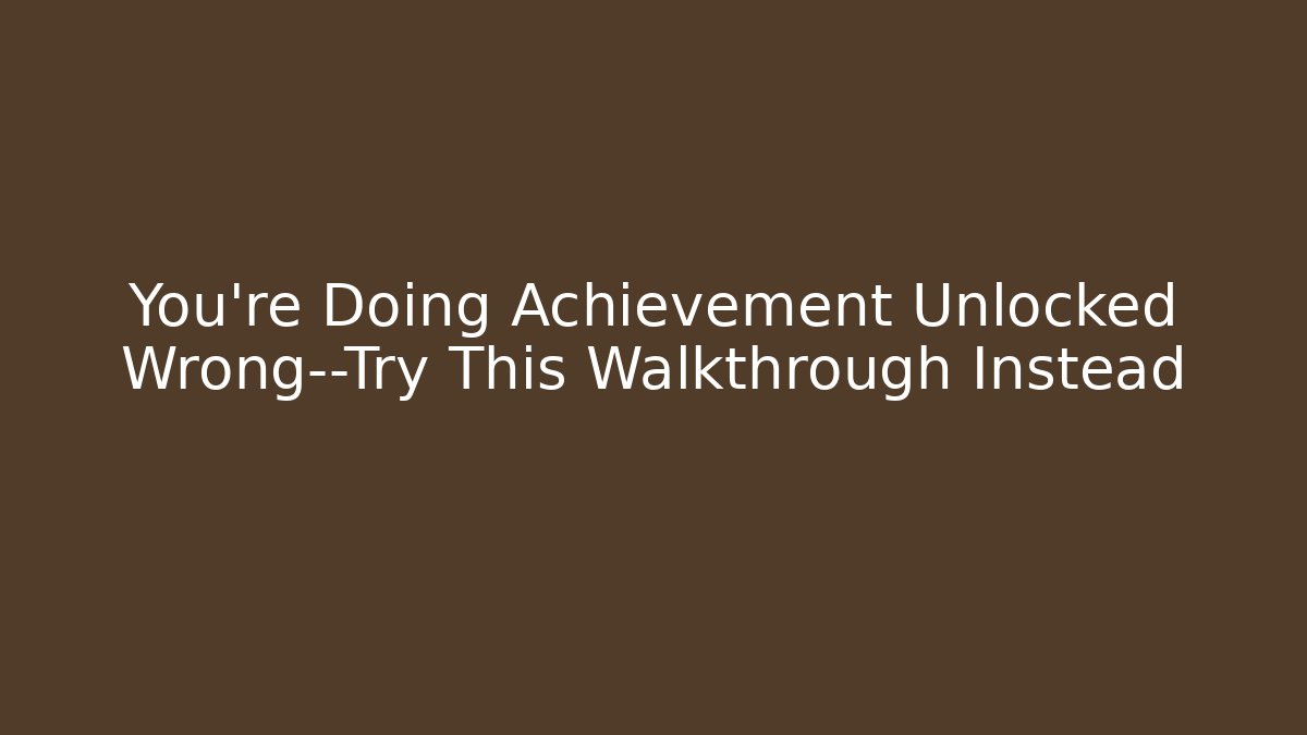 You’re Doing Achievement Unlocked Wrong—Try This Walkthrough Instead - Método de Aprovação