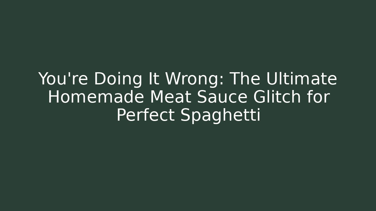 You’re Doing It Wrong: The Ultimate Homemade Meat Sauce Glitch for Perfect Spaghetti