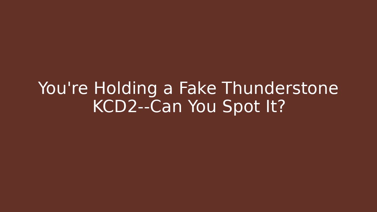You’re Holding a Fake Thunderstone KCD2—Can You Spot It?