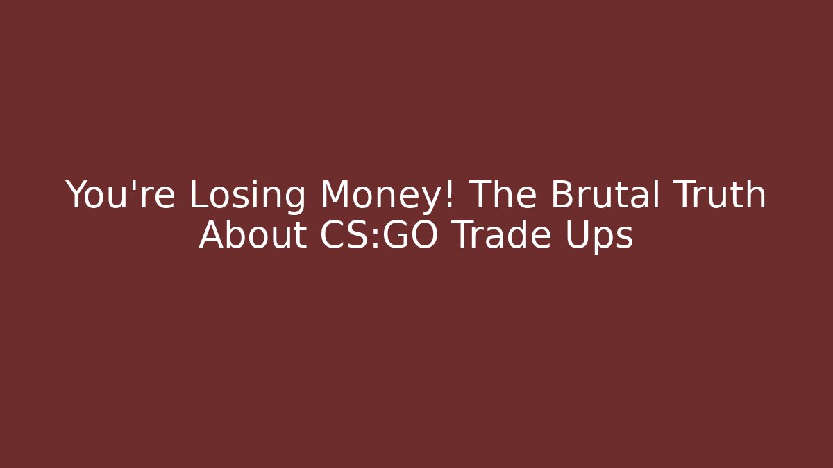 You’re Losing Money! The Brutal Truth About CS:GO Trade Ups