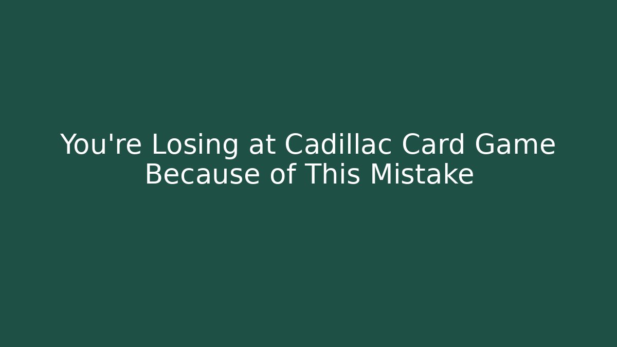 You’re Losing at Cadillac Card Game Because of This Mistake