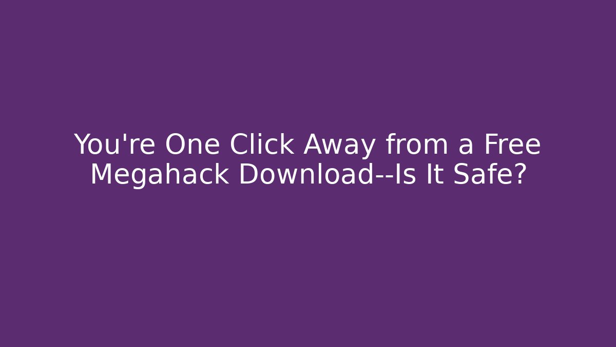 You’re One Click Away from a Free Megahack Download—Is It Safe?