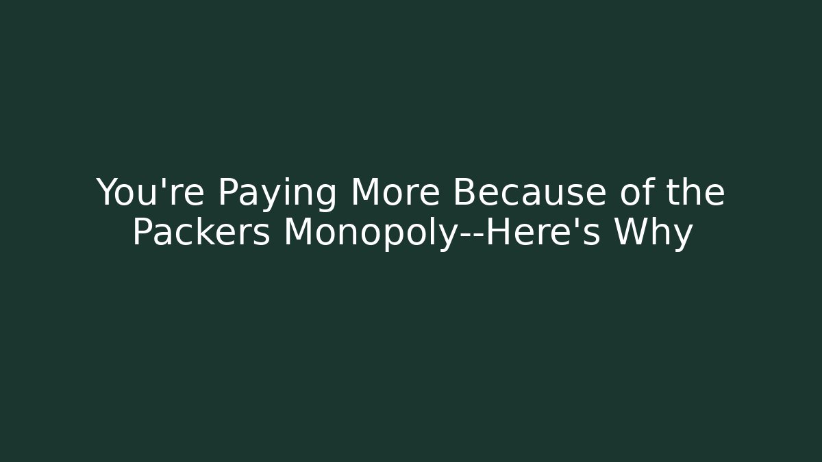 You’re Paying More Because of the Packers Monopoly—Here's Why