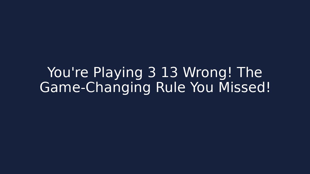 You’re Playing 3 13 Wrong! The Game-Changing Rule You Missed!