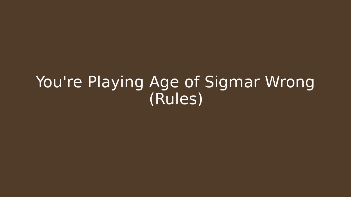 You’re Playing Age of Sigmar Wrong (Rules)