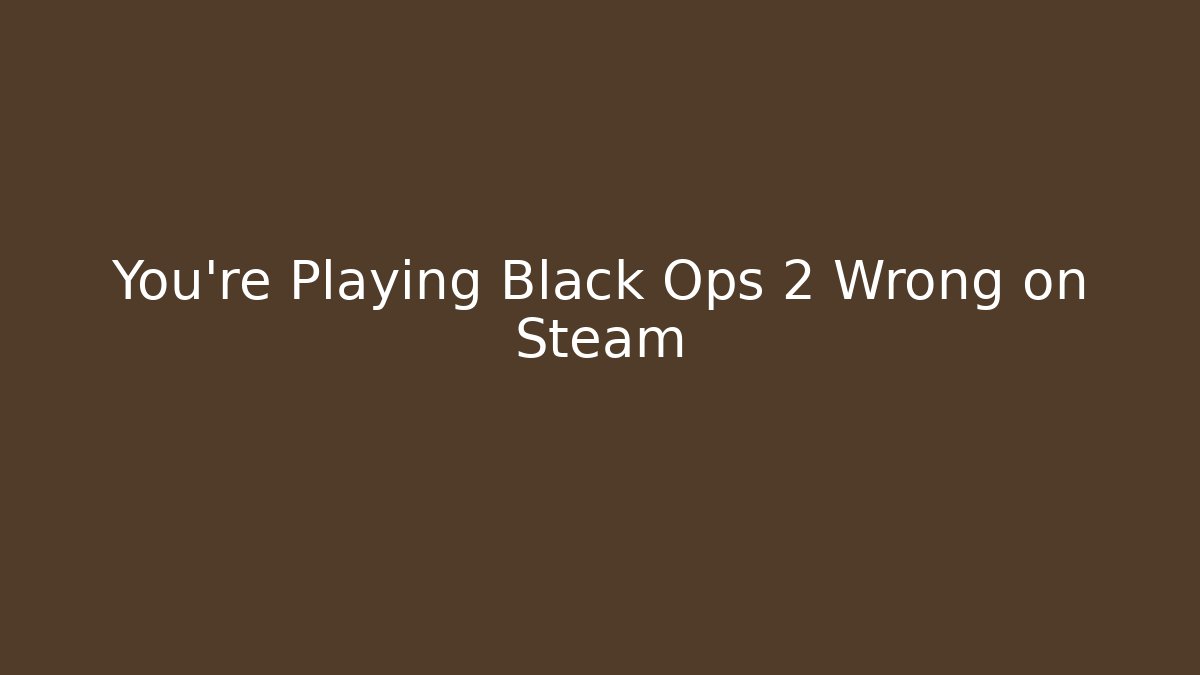 You’re Playing Black Ops 2 Wrong on Steam
