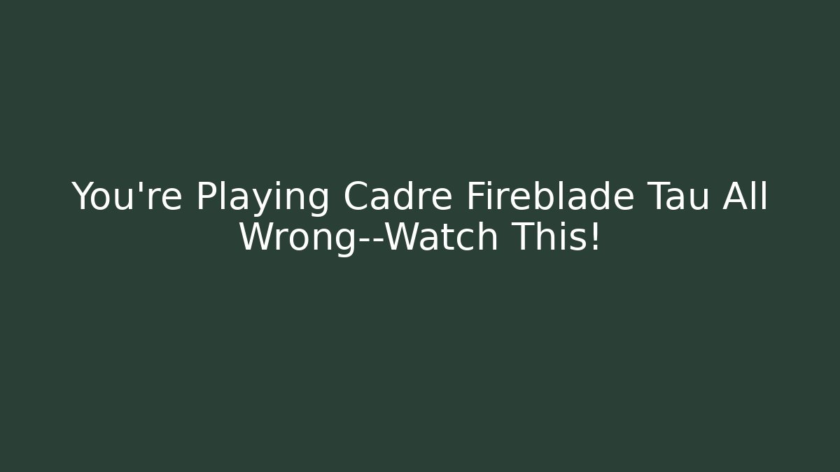 You’re Playing Cadre Fireblade Tau All Wrong—Watch This!