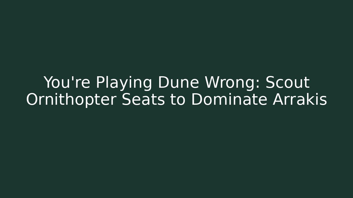 You’re Playing Dune Wrong: Scout Ornithopter Seats to Dominate Arrakis