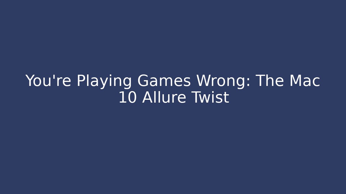 You’re Playing Games Wrong: The Mac 10 Allure Twist