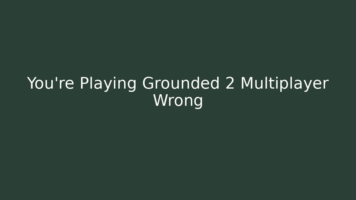 You’re Playing Grounded 2 Multiplayer Wrong