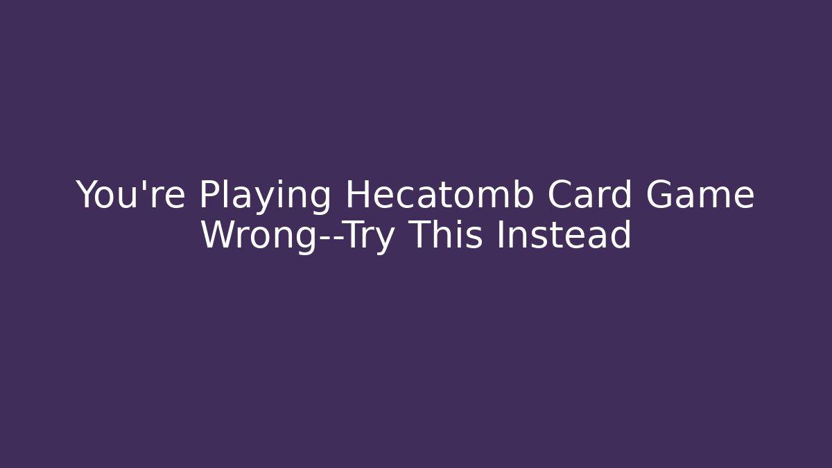 You’re Playing Hecatomb Card Game Wrong—Try This Instead