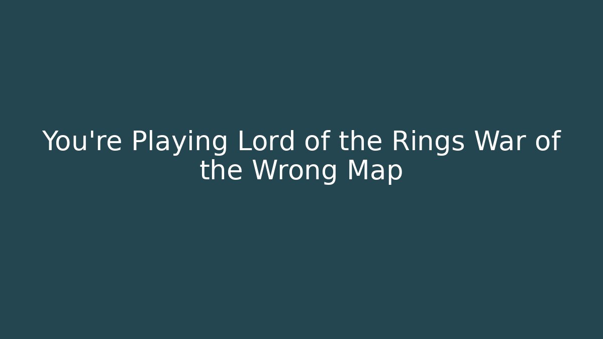 You’re Playing Lord of the Rings War of the Wrong Map