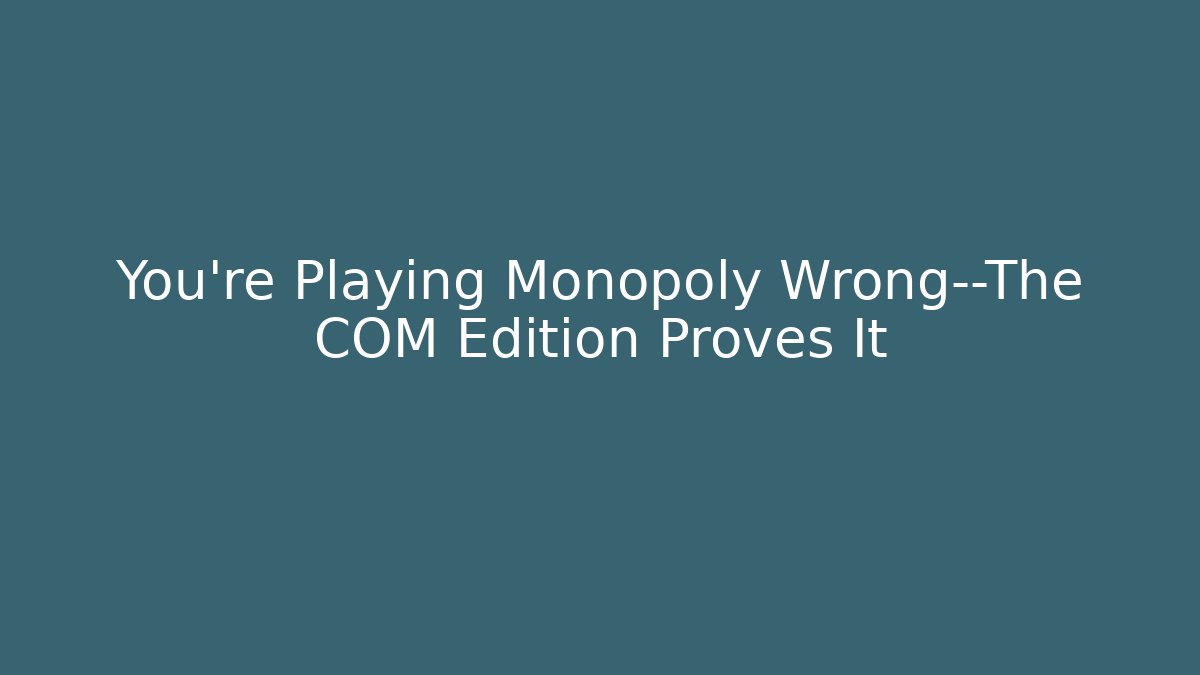 You’re Playing Monopoly Wrong—The COM Edition Proves It
