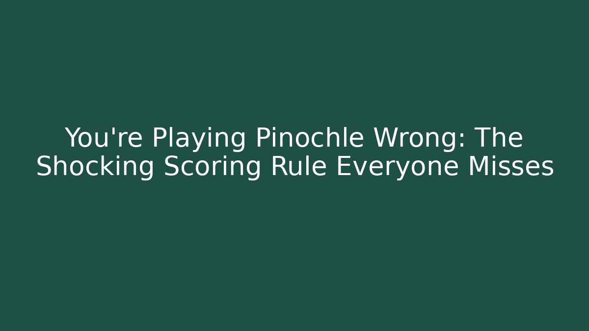 You’re Playing Pinochle Wrong: The Shocking Scoring Rule Everyone Misses