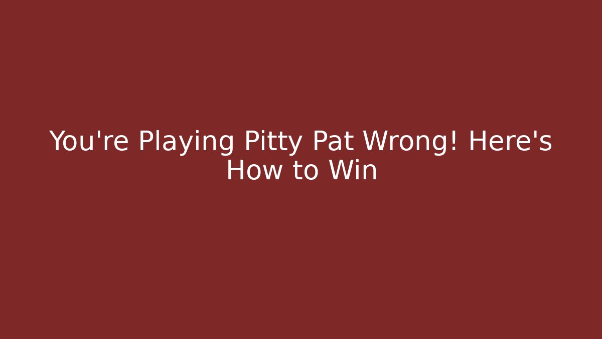 You’re Playing Pitty Pat Wrong! Here’s How to Win
