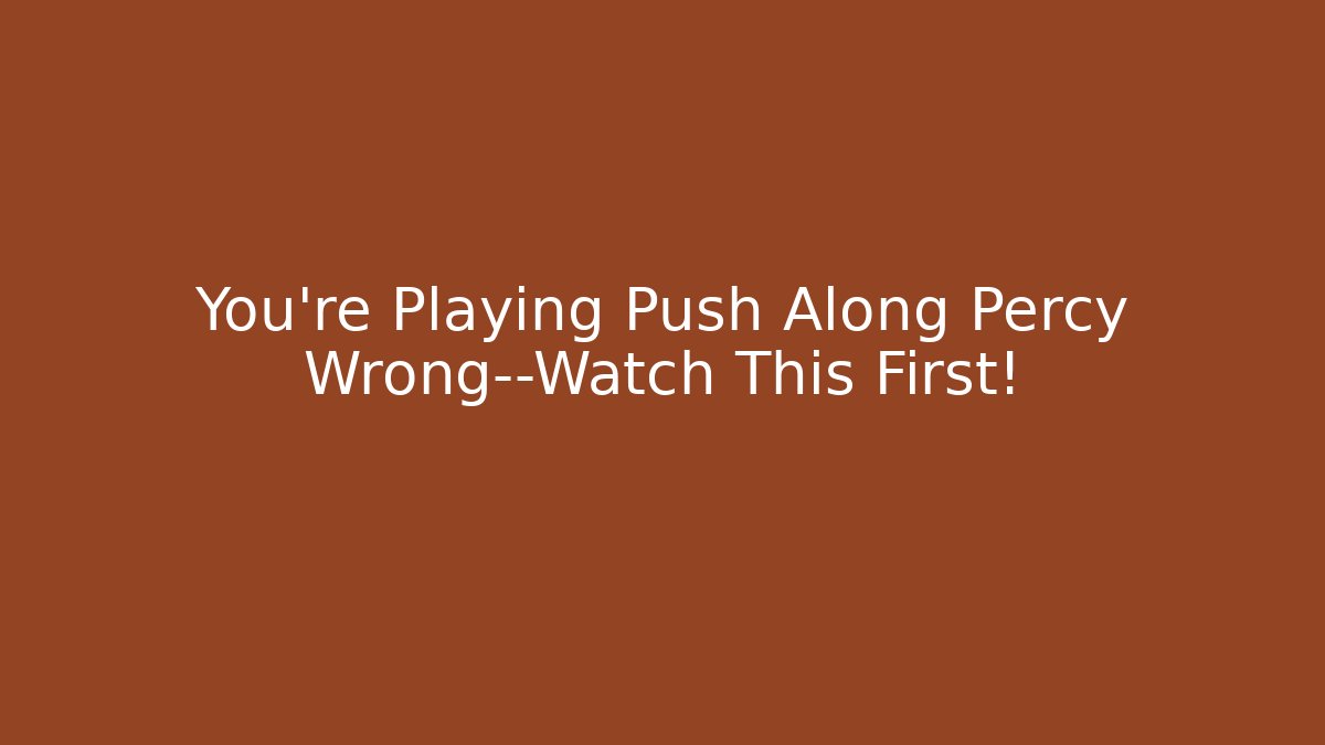 You’re Playing Push Along Percy Wrong—Watch This First!