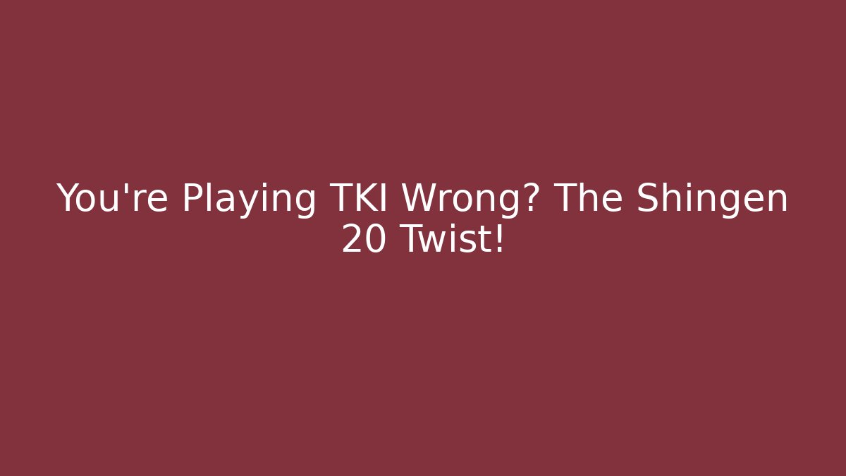You’re Playing TKI Wrong? The Shingen 20 Twist!