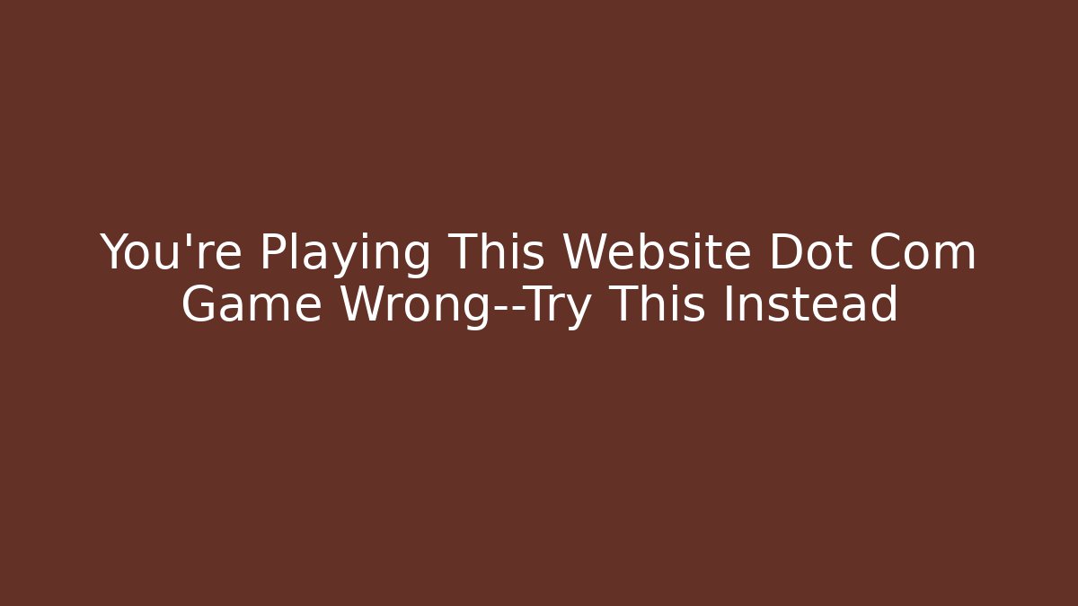 You’re Playing This Website Dot Com Game Wrong—Try This Instead - Método de Aprovação