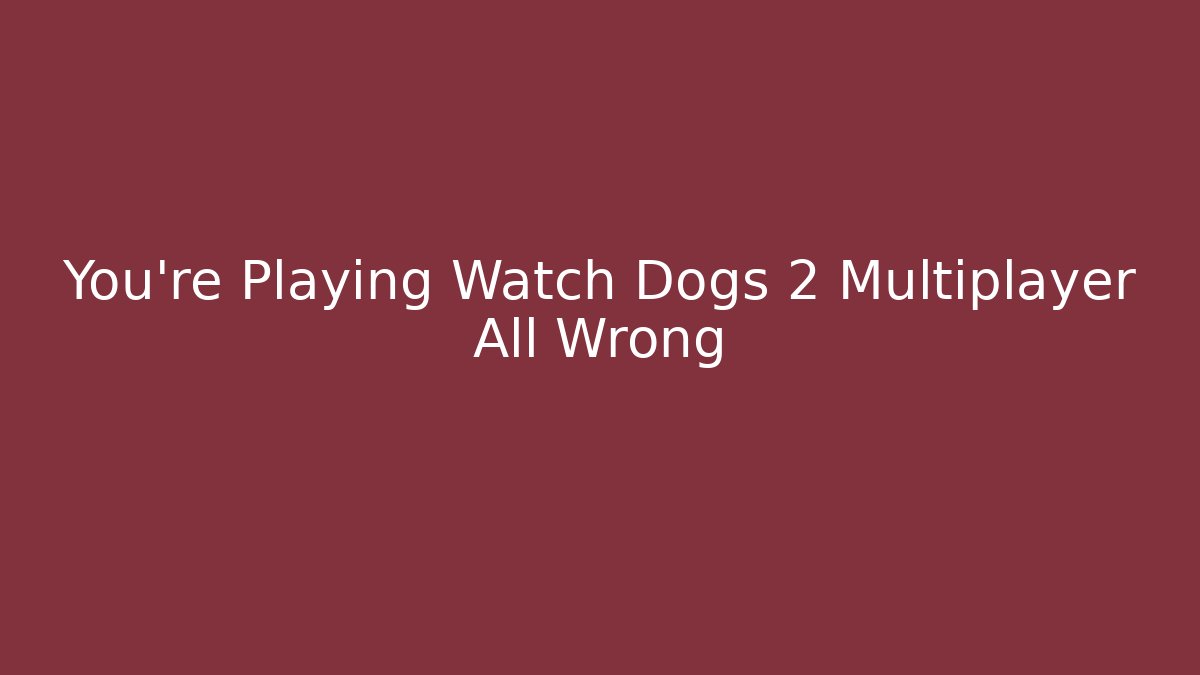 You’re Playing Watch Dogs 2 Multiplayer All Wrong