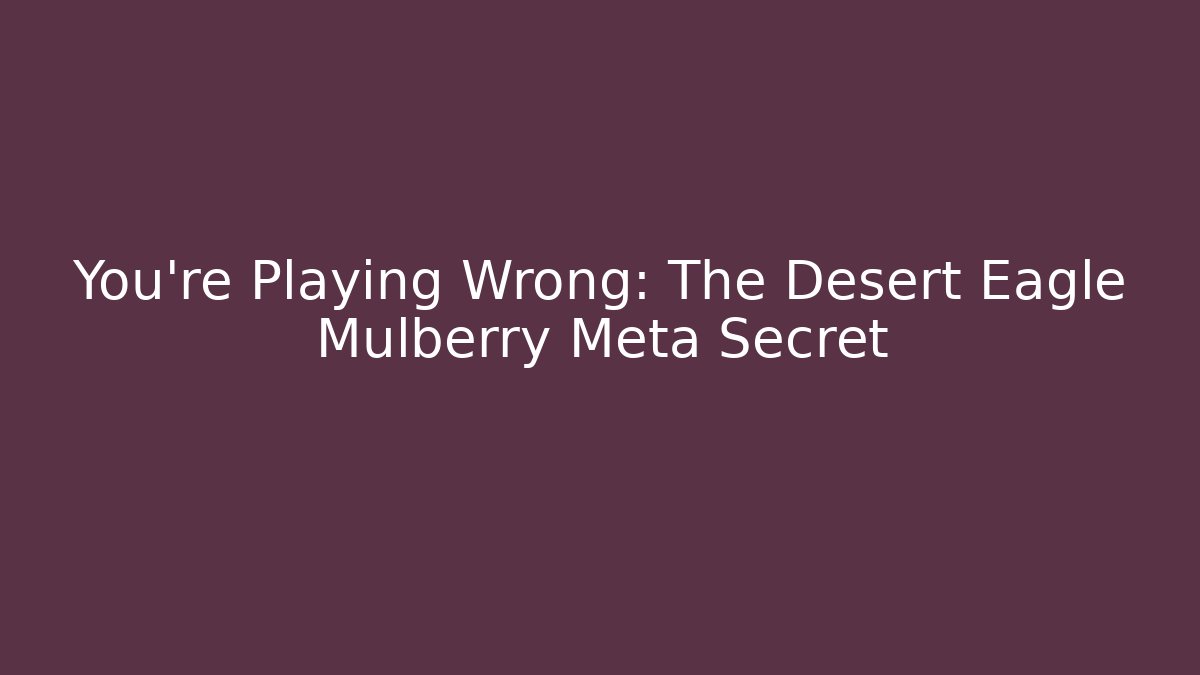 You’re Playing Wrong: The Desert Eagle Mulberry Meta Secret