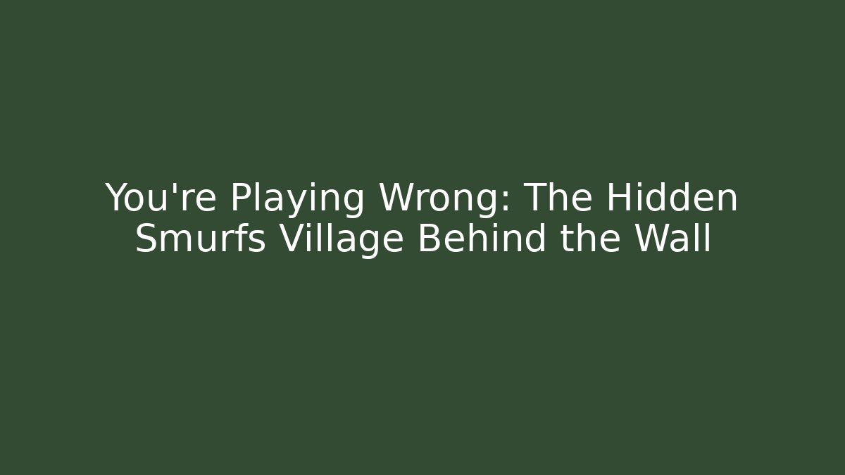 You’re Playing Wrong: The Hidden Smurfs Village Behind the Wall