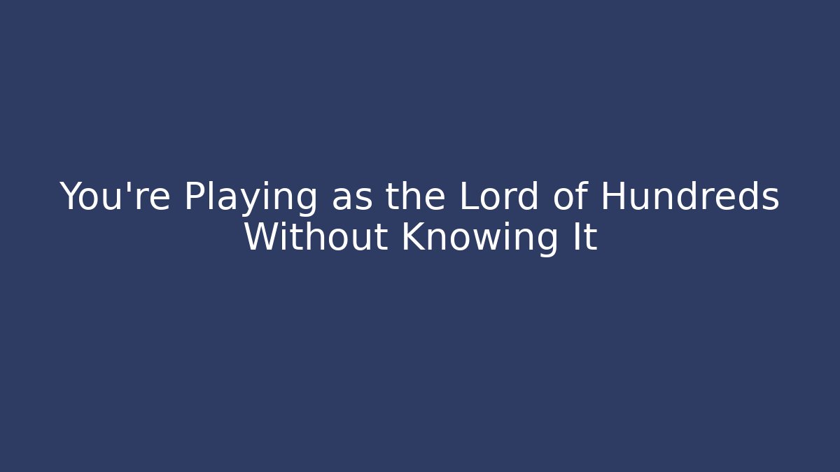 You’re Playing as the Lord of Hundreds Without Knowing It