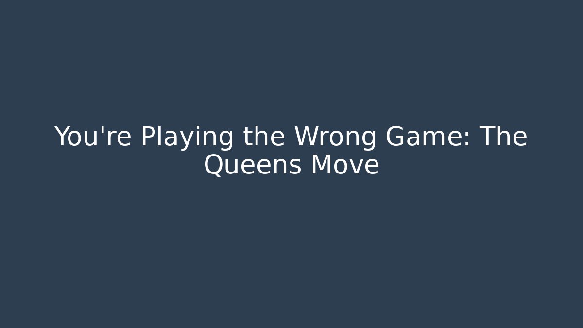 You’re Playing the Wrong Game: The Queens Move