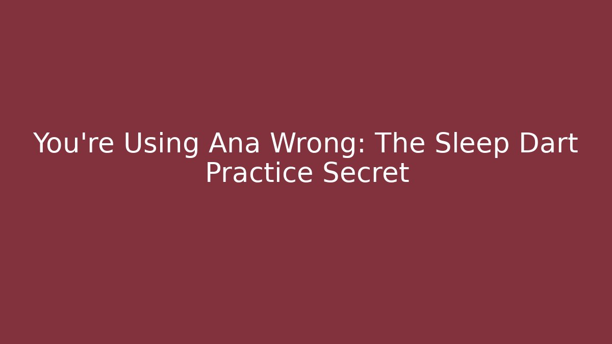 You’re Using Ana Wrong: The Sleep Dart Practice Secret