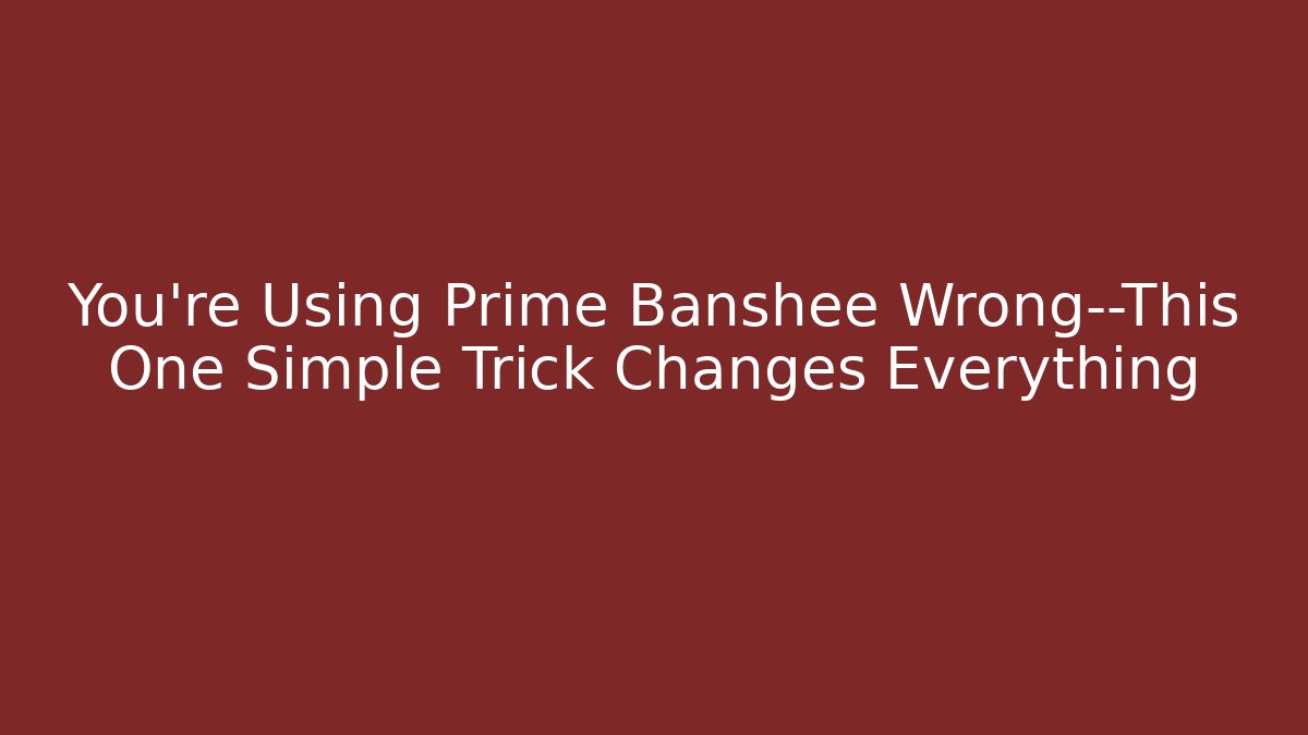 You’re Using Prime Banshee Wrong—This One Simple Trick Changes Everything