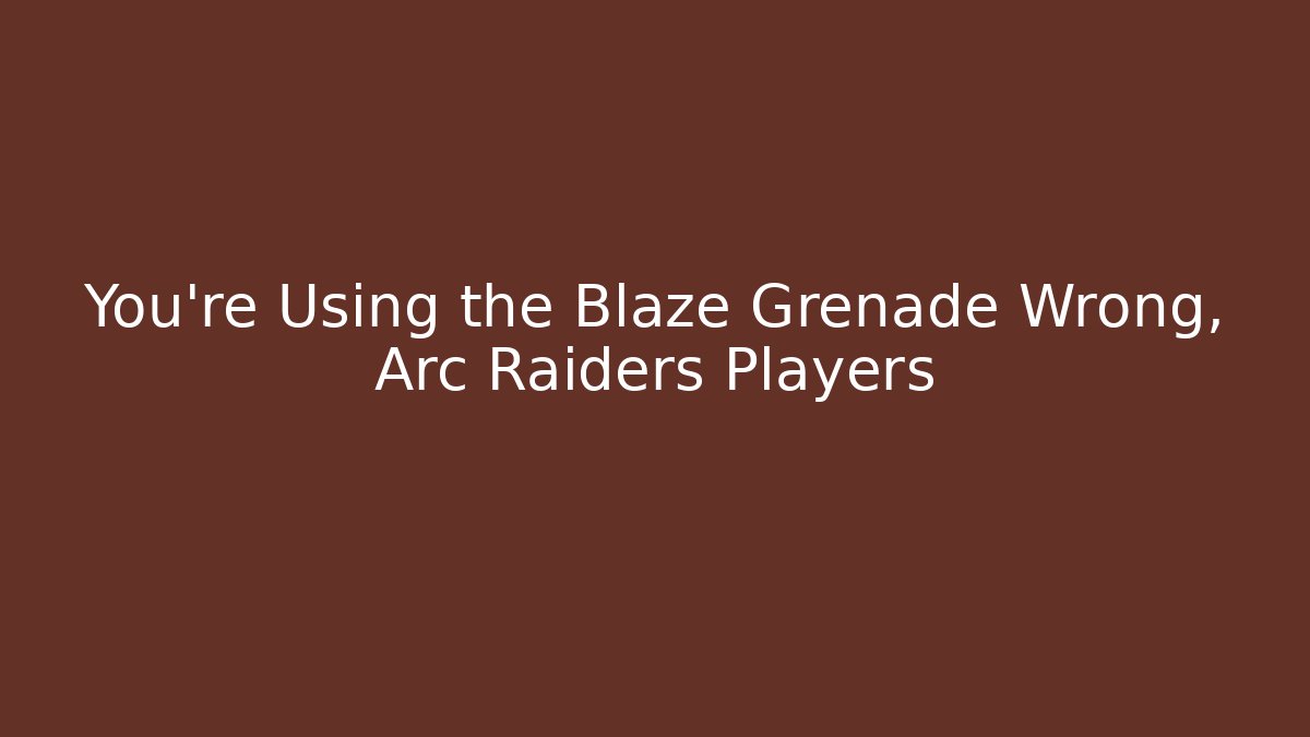 You’re Using the Blaze Grenade Wrong, Arc Raiders Players - Método de Aprovação